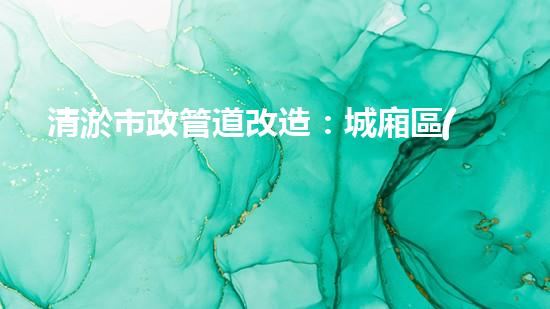 清淤市政管道改造：城廂區(qū)的黑科技解決方案！ - 副本